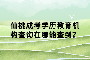 仙桃成考學(xué)歷教育機構(gòu)查詢在哪能查到？