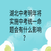 湖北中考明年將實(shí)施中考統(tǒng)一命題會(huì)有什么影響？