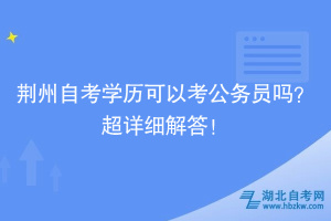 荊州自考學歷可以考公務員嗎？超詳細解答！