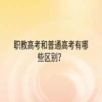 職教高考和普通高考有哪些區(qū)別？