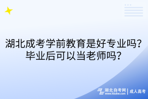 湖北成考學(xué)前教育是好專業(yè)嗎？畢業(yè)后可以當(dāng)老師嗎？