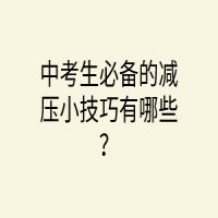 中考生必備的減壓小技巧有哪些？