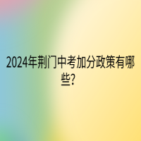 2024年荊門中考加分政策有哪些？