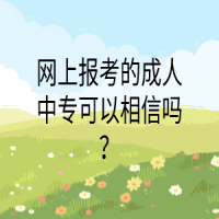 網(wǎng)上報(bào)考的成人中專(zhuān)可以相信嗎？