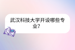 武漢科技大學(xué)開設(shè)哪些專業(yè)？