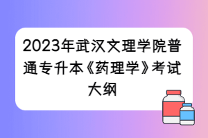 2023年武漢文理學院普通專升本《藥理學》考試大綱