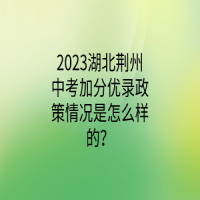 2023湖北荊州中考加分優(yōu)錄政策情況是怎么樣的？