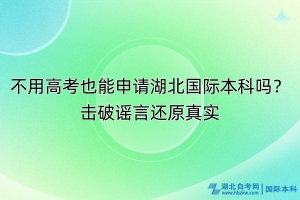 不用高考也能申請湖北國際本科嗎？擊破謠言還原真實！