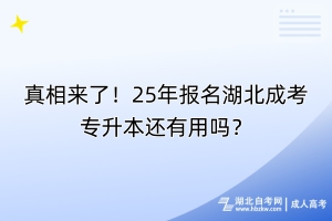 真相來了！25年報名湖北成考專升本還有用嗎？