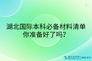 湖北國際本科必備材料清單_你準(zhǔn)備好了嗎？