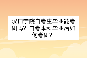 漢口學(xué)院自考生畢業(yè)能考研嗎？自考本科畢業(yè)后如何考研？