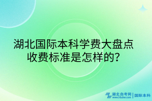 湖北國際本科學(xué)費大盤點_收費標(biāo)準(zhǔn)是怎樣的？