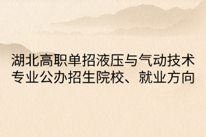 湖北高職單招液壓與氣動(dòng)技術(shù)專業(yè)公辦招生院校、就業(yè)方向