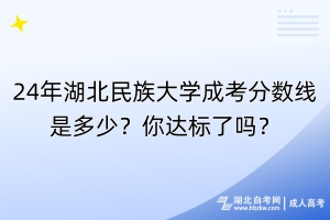 24年湖北民族大學(xué)成考分?jǐn)?shù)線是多少？你達(dá)標(biāo)了嗎？