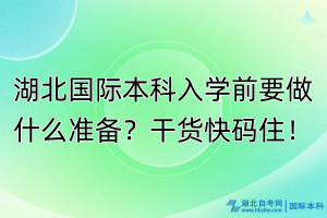 湖北國際本科入學前要做什么準備？干貨快碼??！