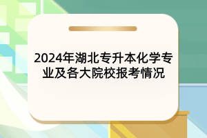 2024年湖北專(zhuān)升本化學(xué)專(zhuān)業(yè)及各大院校報(bào)考情況