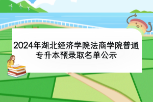 2024年湖北經(jīng)濟(jì)學(xué)院法商學(xué)院普通專(zhuān)升本預(yù)錄取名單公示