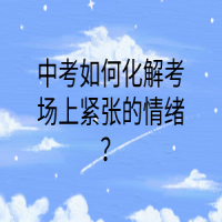 中考如何化解考場(chǎng)上緊張的情緒？