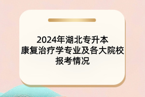 2024年湖北專升本康復治療學專業(yè)及各大院校報考情況