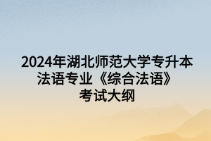 2024年湖北師范大學(xué)專升本法語(yǔ)專業(yè)《綜合法語(yǔ)》考試大綱