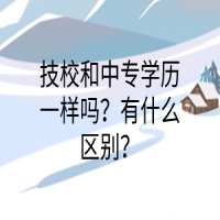 技校和中專學(xué)歷一樣嗎？有什么區(qū)別？