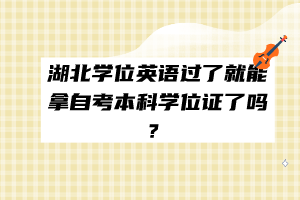 湖北學(xué)位英語過了就能拿自考本科學(xué)位證了嗎？
