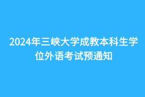 2024年三峽大學成教本科生學位外語考試預(yù)通知
