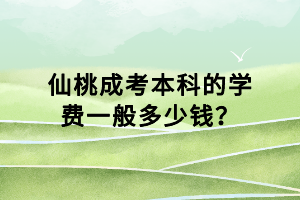 仙桃成考本科的學費一般多少錢？