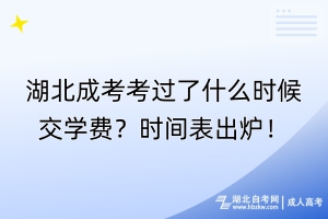湖北成考考過了什么時(shí)候交學(xué)費(fèi)？時(shí)間表出爐！