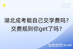 湖北成考能自己交學(xué)費(fèi)嗎？交費(fèi)規(guī)則你get了嗎？