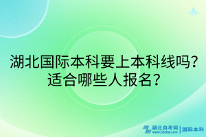 湖北國際本科要上本科線嗎？適合哪些人報名？