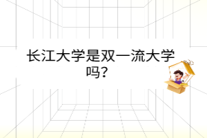 長(zhǎng)江大學(xué)是雙一流大學(xué)嗎？