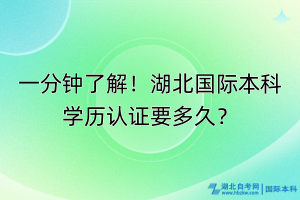 一分鐘了解！湖北國際本科學(xué)歷認證要多久？