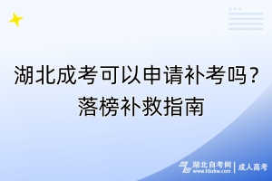 湖北成考可以申請補考嗎？落榜補救指南