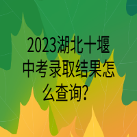 2023湖北十堰中考錄取結(jié)果怎么查詢？