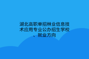 湖北高職單招林業(yè)信息技術(shù)應(yīng)用專業(yè)公辦招生學(xué)校、就業(yè)方向