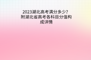 2023湖北高考滿分多少？附湖北省高考各科目分值構(gòu)成詳情