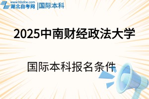 2025年中南財(cái)經(jīng)政法大學(xué)國(guó)際本科報(bào)名條件是什么？