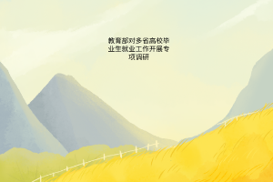 教育部對多省高校畢業(yè)生就業(yè)工作開展專項調研