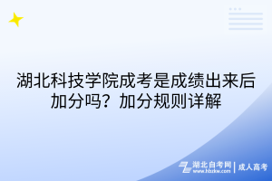 湖北科技學院成考是成績出來后加分嗎？加分規(guī)則詳解