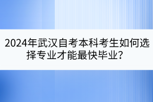 2024年武漢自考本科考生如何選擇專業(yè)才能最快畢業(yè)？