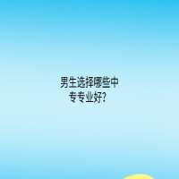 男生選擇哪些中專專業(yè)好？