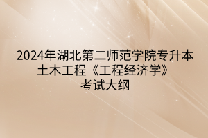 2024年湖北第二師范學(xué)院專升本土木工程專業(yè)《工程經(jīng)濟學(xué)》考試大綱