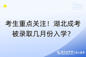 考生重點關(guān)注！湖北成考被錄取幾月份入學(xué)？