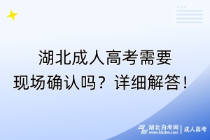 湖北成人高考需要現(xiàn)場確認嗎？詳細解答！
