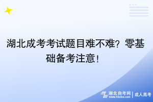 湖北成考考試題目難不難？零基礎(chǔ)備考注意！