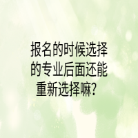 報(bào)名的時(shí)候選擇的專(zhuān)業(yè)后面還能重新選擇嘛？
