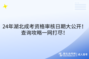 24年湖北成考資格審核日期大公開！查詢攻略一網(wǎng)打盡！