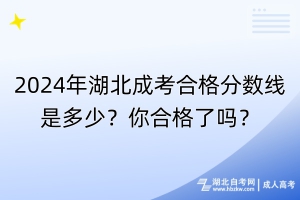 2024年湖北成考合格分?jǐn)?shù)線是多少？你合格了嗎？