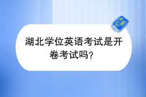 湖北學(xué)位英語(yǔ)考試是開(kāi)卷考試嗎？